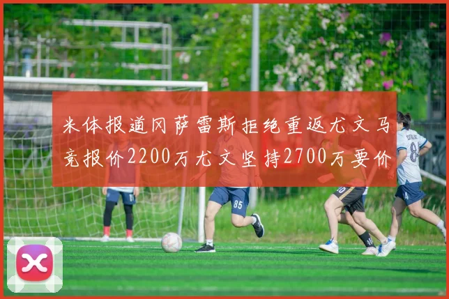 米体报道冈萨雷斯拒绝重返尤文马竞报价2200万尤文坚持2700万要价