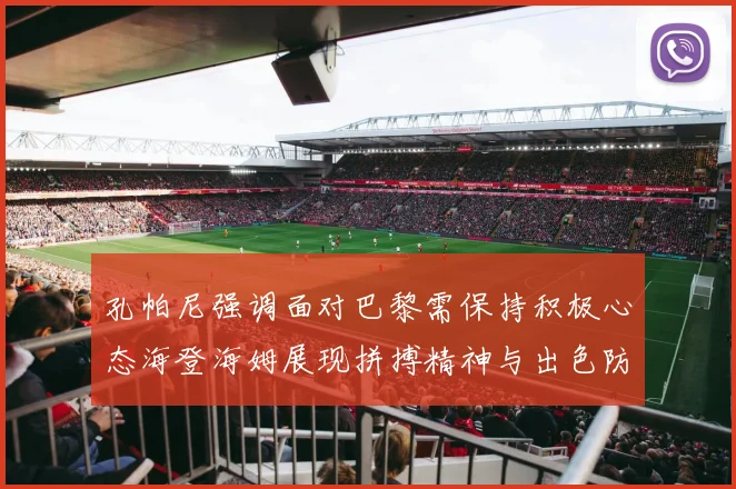 孔帕尼强调面对巴黎需保持积极心态海登海姆展现拼搏精神与出色防守能力