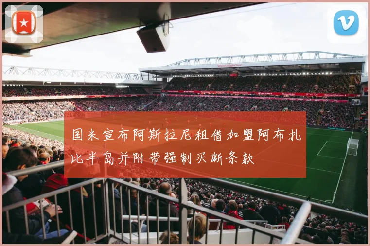 国米宣布阿斯拉尼租借加盟阿布扎比半岛并附带强制买断条款