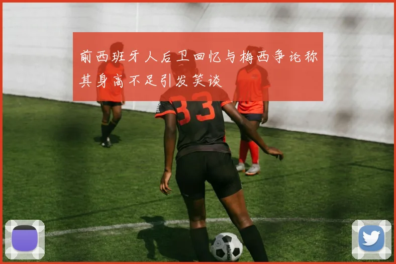 前西班牙人后卫回忆与梅西争论称其身高不足引发笑谈