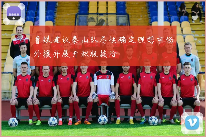 鲁媒建议泰山队尽快确定理想中场外援并展开积极接洽