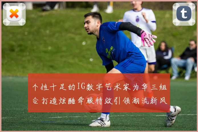 个性十足的IG数字艺术家为华三组合打造炫酷牵狼特效引领潮流新风尚