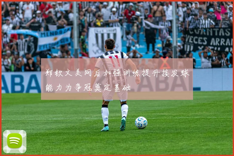 郑钦文美网后加强训练提升接发球能力为争冠奠定基础