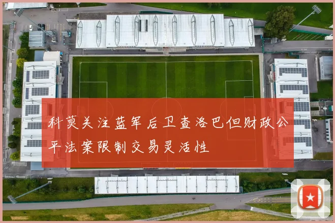 科莫关注蓝军后卫查洛巴但财政公平法案限制交易灵活性