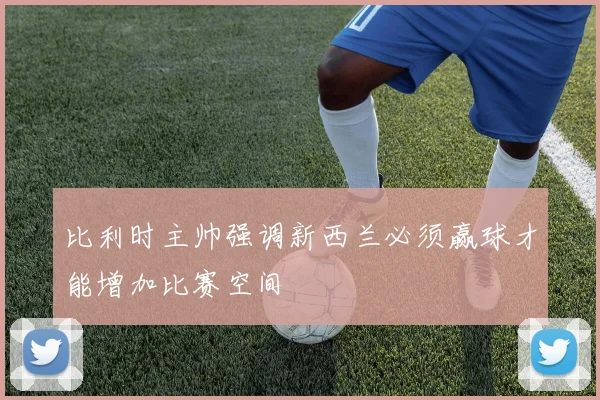 比利时主帅强调新西兰必须赢球才能增加比赛空间
