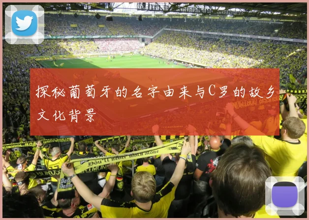 探秘葡萄牙的名字由来与C罗的故乡文化背景