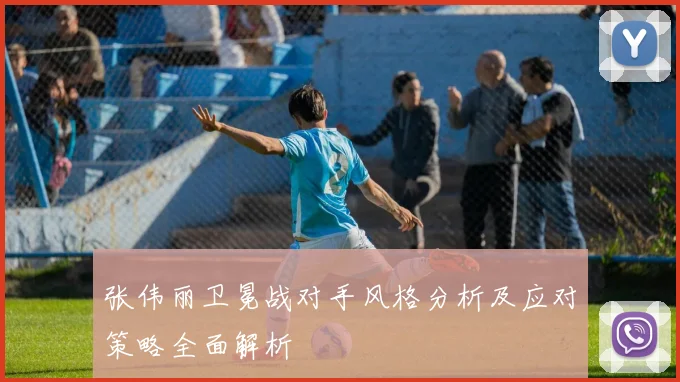 张伟丽卫冕战对手风格分析及应对策略全面解析